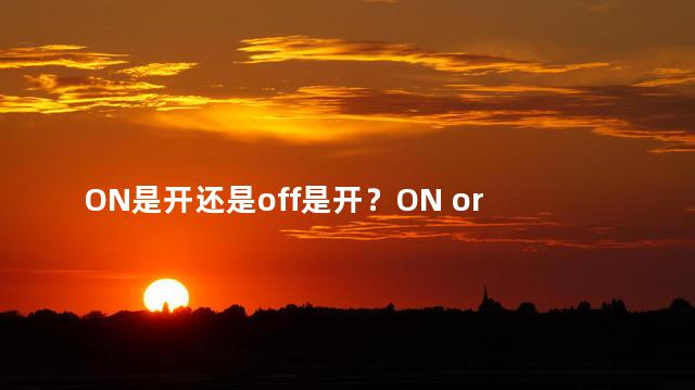 ON是开还是off是开？ON or OFF Which One is for Turn On